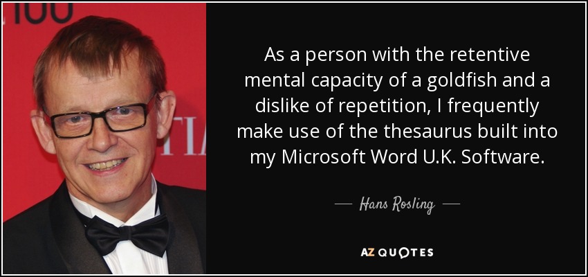 As a person with the retentive mental capacity of a goldfish and a dislike of repetition, I frequently make use of the thesaurus built into my Microsoft Word U.K. Software. - Hans Rosling