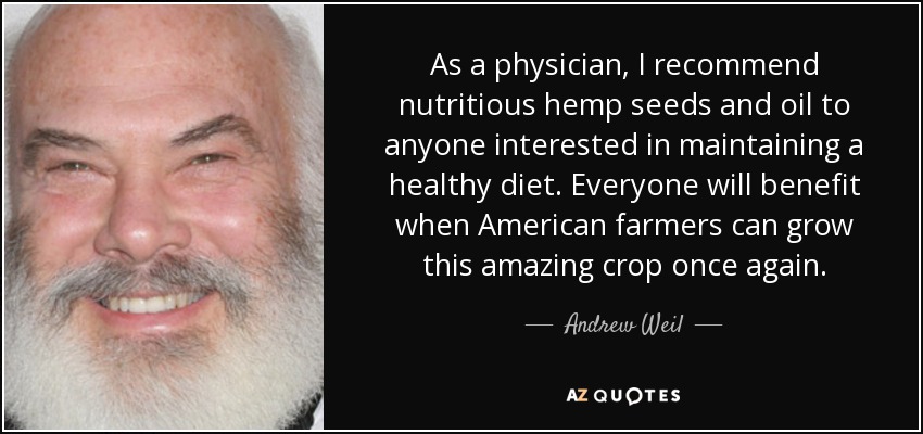 As a physician, I recommend nutritious hemp seeds and oil to anyone interested in maintaining a healthy diet. Everyone will benefit when American farmers can grow this amazing crop once again. - Andrew Weil