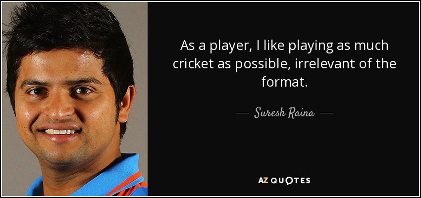 As a player, I like playing as much cricket as possible, irrelevant of the format. - Suresh Raina