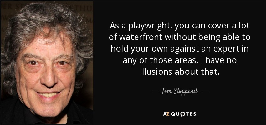 As a playwright, you can cover a lot of waterfront without being able to hold your own against an expert in any of those areas. I have no illusions about that. - Tom Stoppard