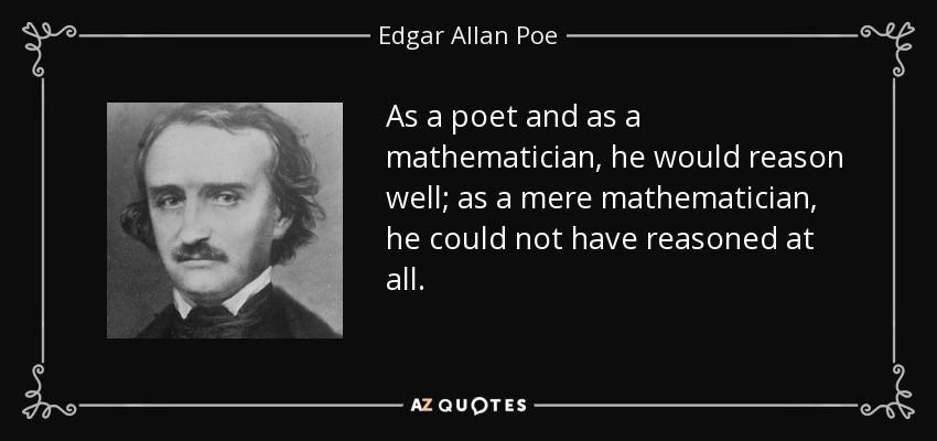 As a poet and as a mathematician, he would reason well; as a mere mathematician, he could not have reasoned at all. - Edgar Allan Poe