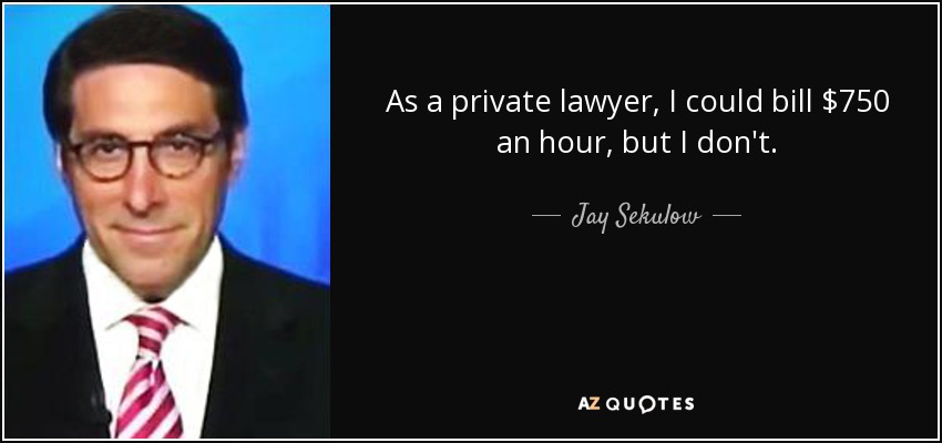 As a private lawyer, I could bill $750 an hour, but I don't. - Jay Sekulow