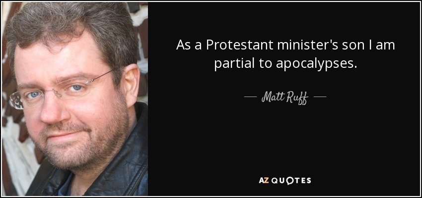 As a Protestant minister's son I am partial to apocalypses. - Matt Ruff