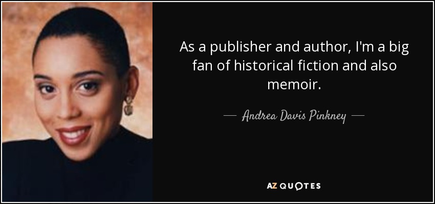 As a publisher and author, I'm a big fan of historical fiction and also memoir. - Andrea Davis Pinkney