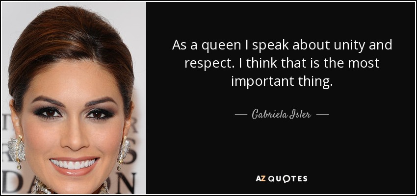 As a queen I speak about unity and respect. I think that is the most important thing. - Gabriela Isler