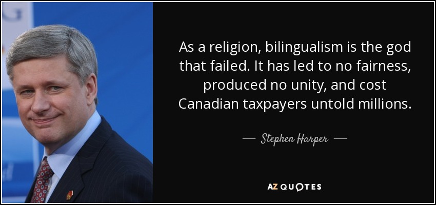 As a religion, bilingualism is the god that failed. It has led to no fairness, produced no unity, and cost Canadian taxpayers untold millions. - Stephen Harper