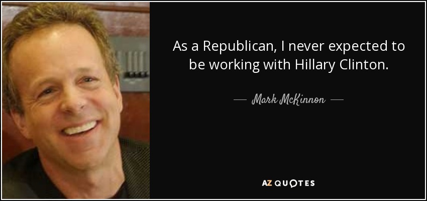As a Republican, I never expected to be working with Hillary Clinton. - Mark McKinnon