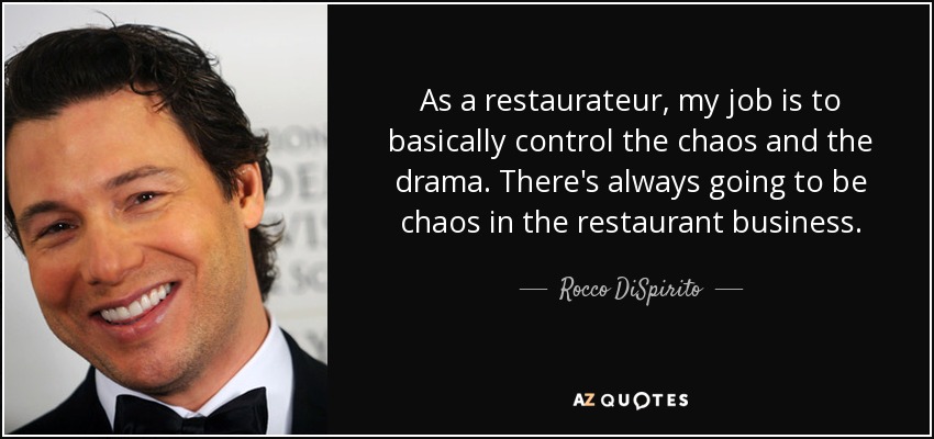 As a restaurateur, my job is to basically control the chaos and the drama. There's always going to be chaos in the restaurant business. - Rocco DiSpirito