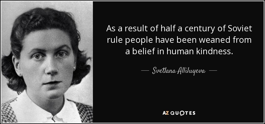 As a result of half a century of Soviet rule people have been weaned from a belief in human kindness. - Svetlana Alliluyeva