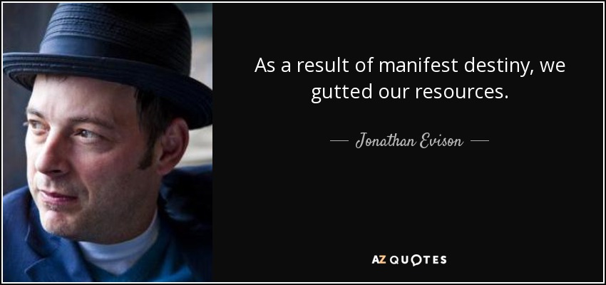 As a result of manifest destiny, we gutted our resources. - Jonathan Evison