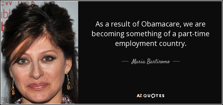 As a result of Obamacare, we are becoming something of a part-time employment country. - Maria Bartiromo