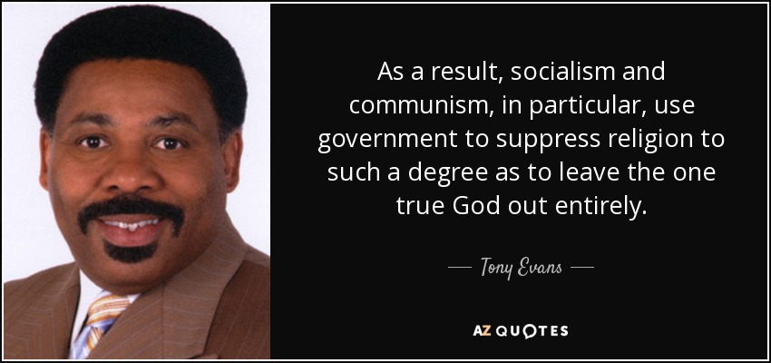 As a result, socialism and communism, in particular, use government to suppress religion to such a degree as to leave the one true God out entirely. - Tony Evans