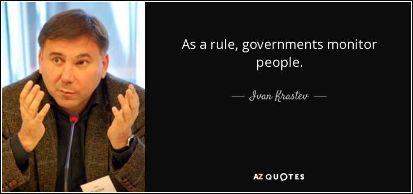 As a rule, governments monitor people. - Ivan Krastev