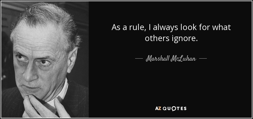 As a rule, I always look for what others ignore. - Marshall McLuhan