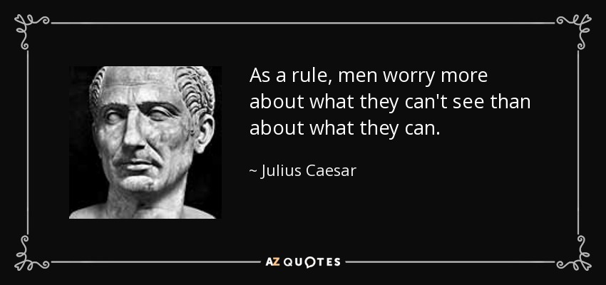As a rule, men worry more about what they can't see than about what they can. - Julius Caesar