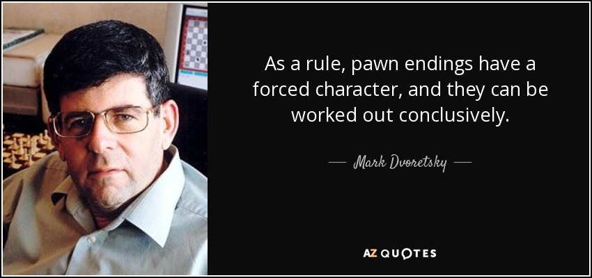 As a rule, pawn endings have a forced character, and they can be worked out conclusively. - Mark Dvoretsky