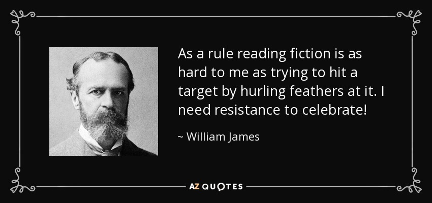 As a rule reading fiction is as hard to me as trying to hit a target by hurling feathers at it. I need resistance to celebrate! - William James
