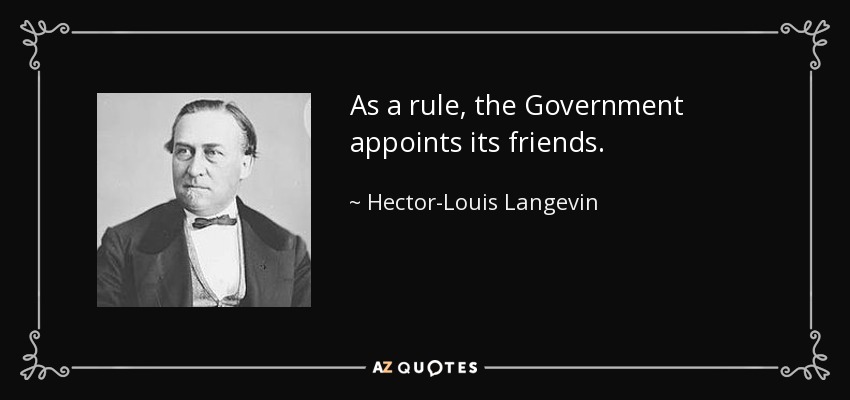 As a rule, the Government appoints its friends. - Hector-Louis Langevin