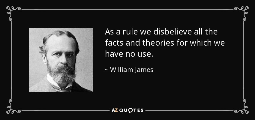 As a rule we disbelieve all the facts and theories for which we have no use. - William James