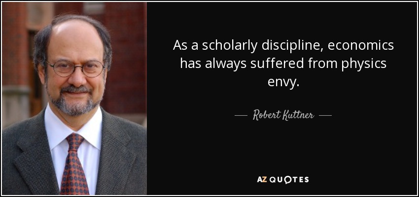 As a scholarly discipline, economics has always suffered from physics envy. - Robert Kuttner