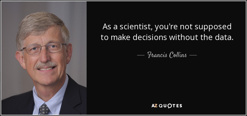 As a scientist, you're not supposed to make decisions without the data. - Francis Collins