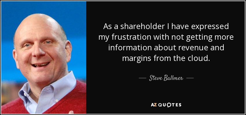 As a shareholder I have expressed my frustration with not getting more information about revenue and margins from the cloud. - Steve Ballmer