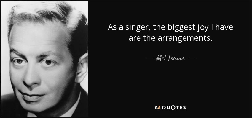 As a singer, the biggest joy I have are the arrangements. - Mel Torme