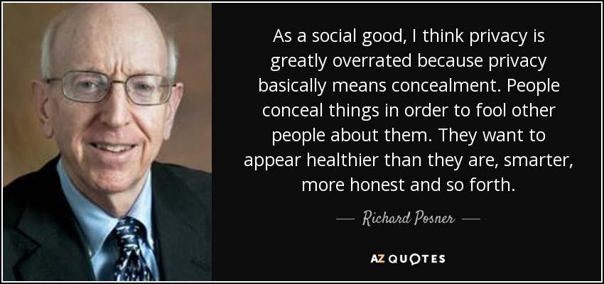 As a social good, I think privacy is greatly overrated because privacy basically means concealment. People conceal things in order to fool other people about them. They want to appear healthier than they are, smarter, more honest and so forth. - Richard Posner