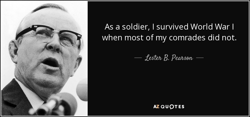 As a soldier, I survived World War I when most of my comrades did not. - Lester B. Pearson