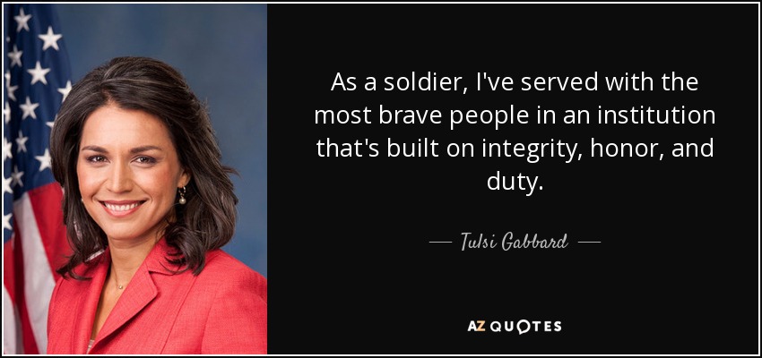 As a soldier, I've served with the most brave people in an institution that's built on integrity, honor, and duty. - Tulsi Gabbard