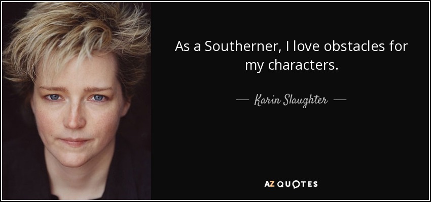 As a Southerner, I love obstacles for my characters. - Karin Slaughter