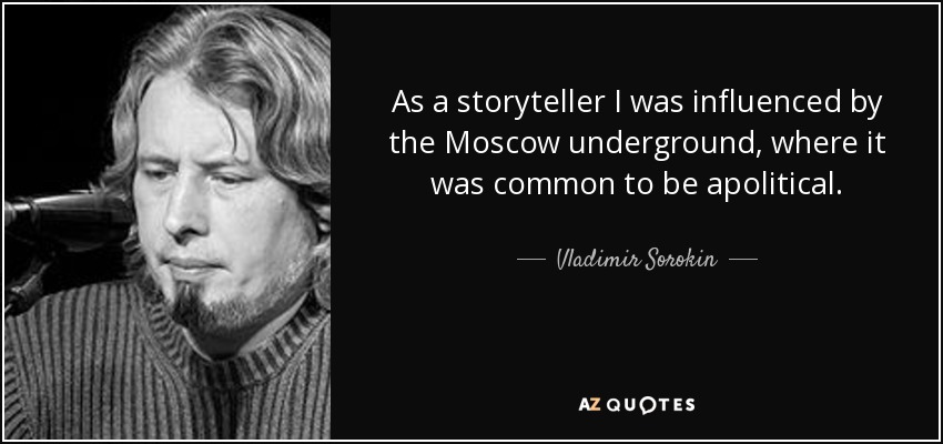 As a storyteller I was influenced by the Moscow underground, where it was common to be apolitical. - Vladimir Sorokin