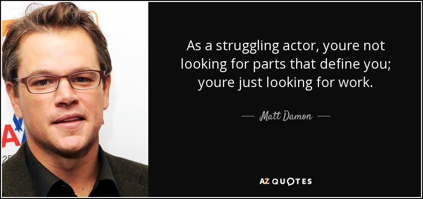 As a struggling actor, youre not looking for parts that define you; youre just looking for work. - Matt Damon