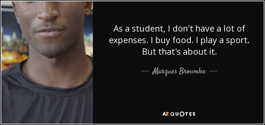 As a student, I don't have a lot of expenses. I buy food. I play a sport. But that's about it. - Marques Brownlee
