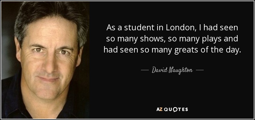 As a student in London, I had seen so many shows, so many plays and had seen so many greats of the day. - David Naughton