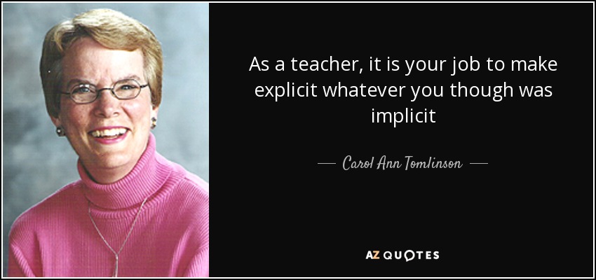 As a teacher, it is your job to make explicit whatever you though was implicit - Carol Ann Tomlinson