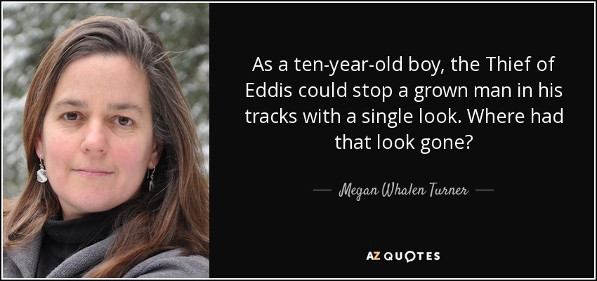 As a ten-year-old boy, the Thief of Eddis could stop a grown man in his tracks with a single look. Where had that look gone? - Megan Whalen Turner