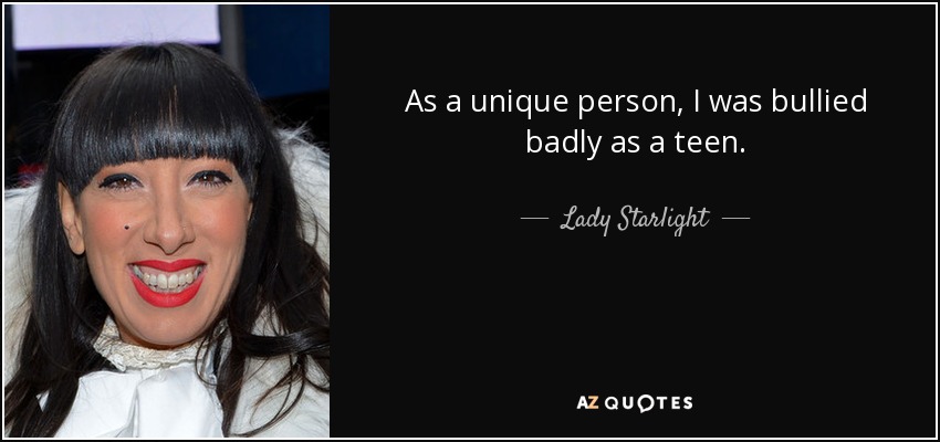 As a unique person, I was bullied badly as a teen. - Lady Starlight