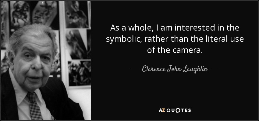 As a whole, I am interested in the symbolic, rather than the literal use of the camera. - Clarence John Laughlin