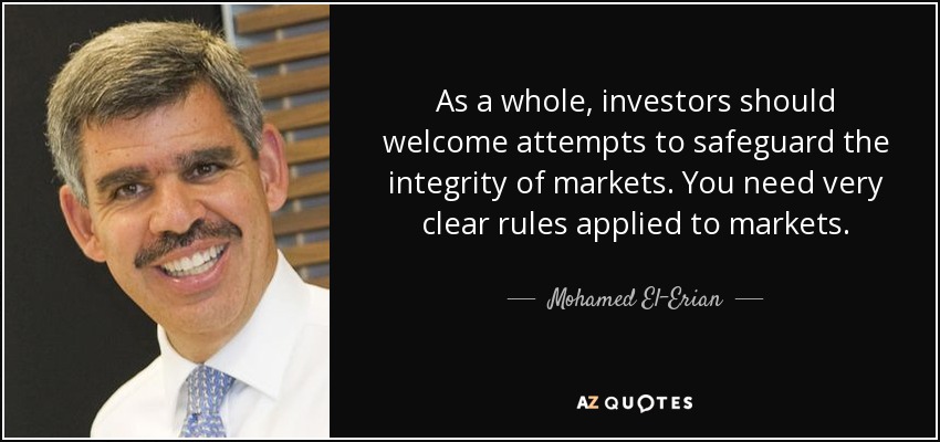 As a whole, investors should welcome attempts to safeguard the integrity of markets. You need very clear rules applied to markets. - Mohamed El-Erian