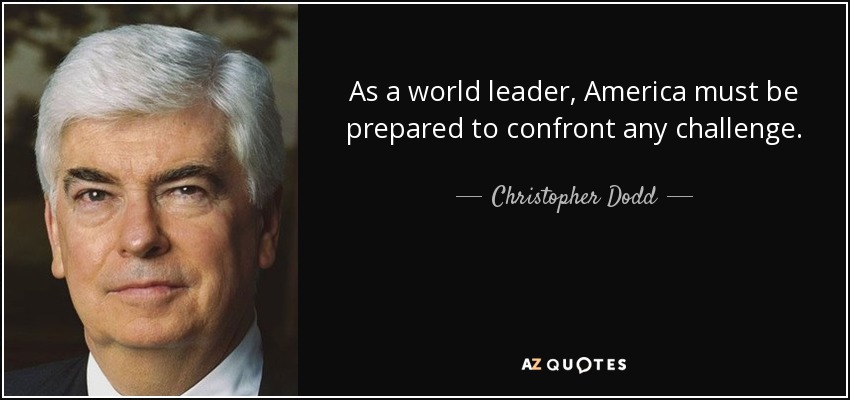 As a world leader, America must be prepared to confront any challenge. - Christopher Dodd