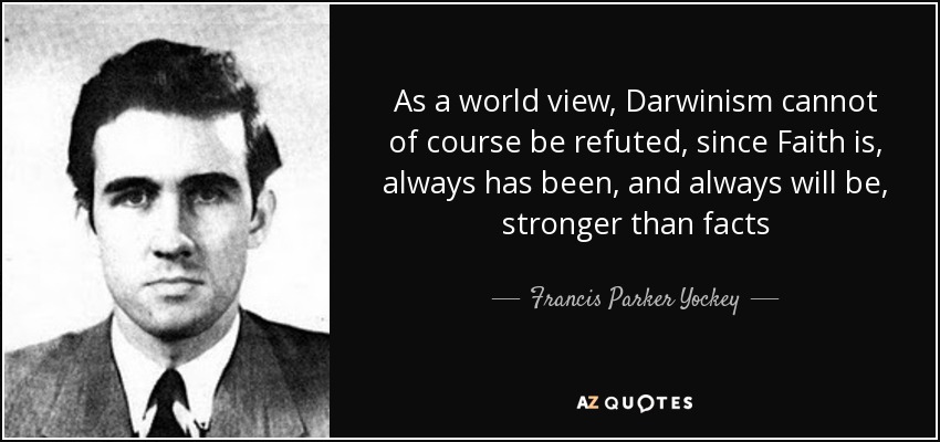 As a world view, Darwinism cannot of course be refuted, since Faith is, always has been, and always will be, stronger than facts - Francis Parker Yockey