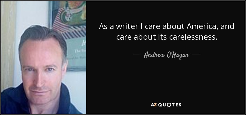 As a writer I care about America, and care about its carelessness. - Andrew O'Hagan