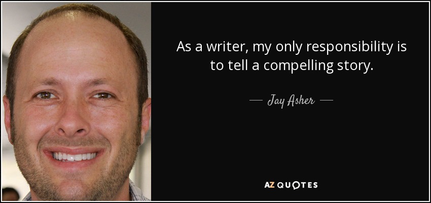 As a writer, my only responsibility is to tell a compelling story. - Jay Asher