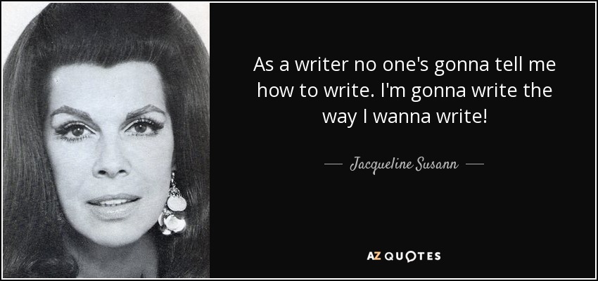As a writer no one's gonna tell me how to write. I'm gonna write the way I wanna write! - Jacqueline Susann