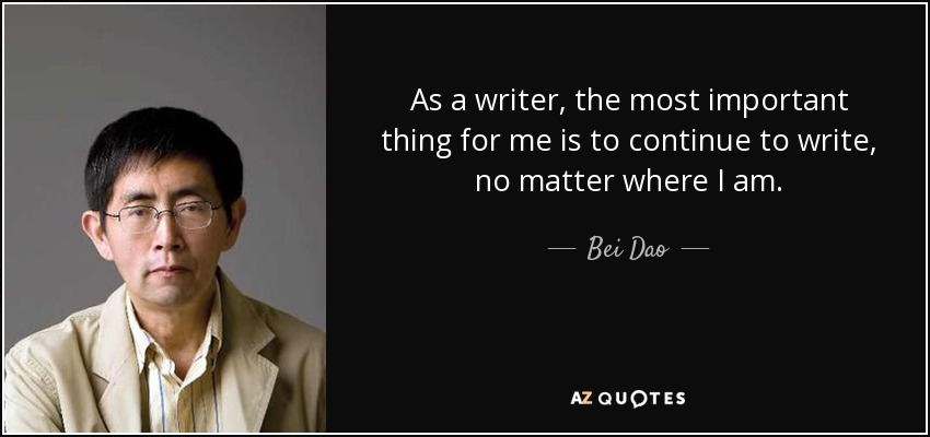 As a writer, the most important thing for me is to continue to write, no matter where I am. - Bei Dao