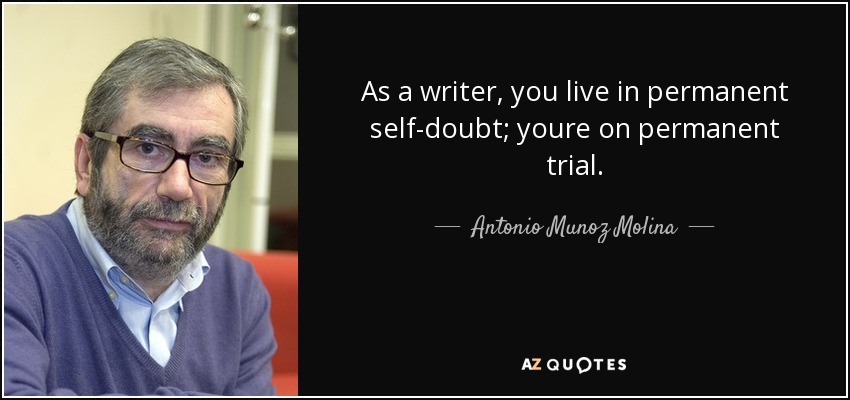 As a writer, you live in permanent self-doubt; youre on permanent trial. - Antonio Munoz Molina