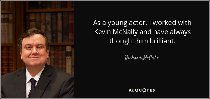 As a young actor, I worked with Kevin McNally and have always thought him brilliant. - Richard McCabe