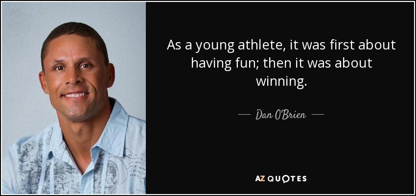 As a young athlete, it was first about having fun; then it was about winning. - Dan O'Brien
