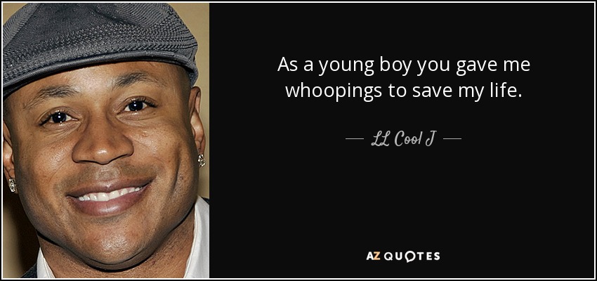 As a young boy you gave me whoopings to save my life. - LL Cool J